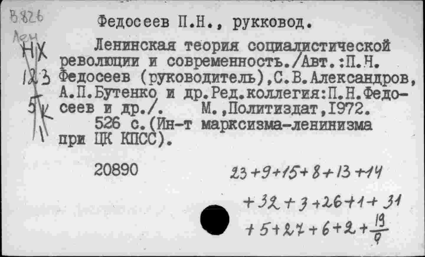 ﻿Лем.
Федосеев П.Н., рукковод.
Ленинская теория социалистической Йволюции и современность./Авт.:П.Н.
досеев (руководитель),С.В.Александров, А.П.Бутенко и др.Ред.коллегия:П.Н.Федосеев и др./. М,»Политиздат,1972.
526 с. (Ин-т марксизма-ленинизма
V при ЦК КПСС)
20890
2Л+9+/5+&+И-НЧ
• Г -'А, 1 7	II'.
^■НЛчб-И^